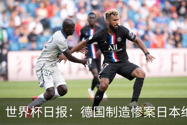 世界杯日报：德国制造惨案日本绝平荷兰 马宁首轮无缘出场